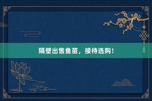 隔壁出售鱼苗，接待选购！