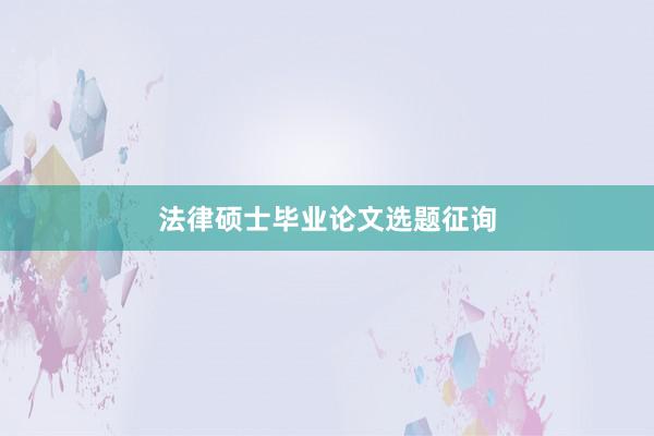 法律硕士毕业论文选题征询